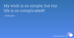 My wish is so simple, but my life is so complicated!!