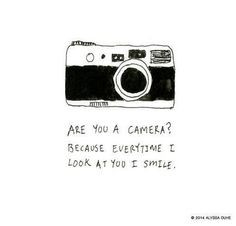 Are you A camera? Because everytime i look at you i smile . More