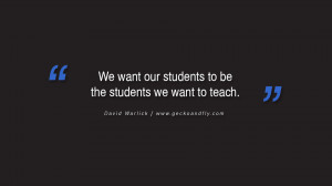 Quotes on Education We want our students to be the students we want to ...
