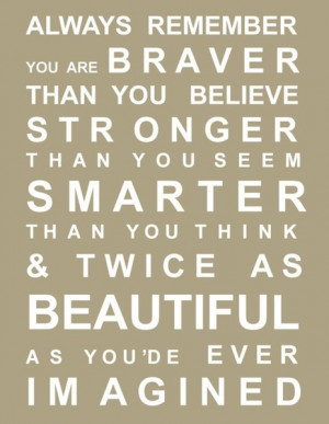 remember, you are braver than you believe, stronger than you seem ...