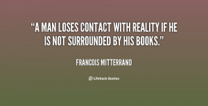 man loses contact with reality if he is not surrounded by his books.