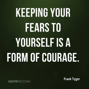 Keeping Your Fears To Yourself Is A Form Of Courage.