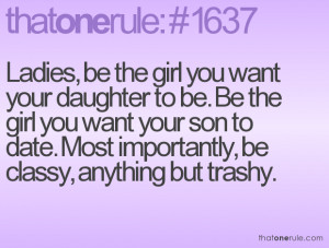 Ladies, be the girl you want your daughter to be. Be the girl you want ...