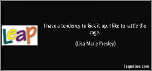 ... to kick it up. I like to rattle the cage. - Lisa Marie Presley