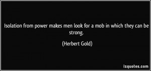 Isolation from power makes men look for a mob in which they can be ...