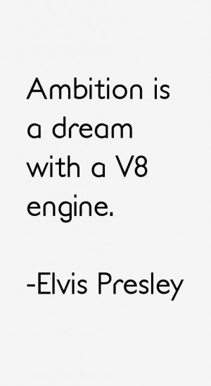 Ambition is a dream with a V8 engine.”