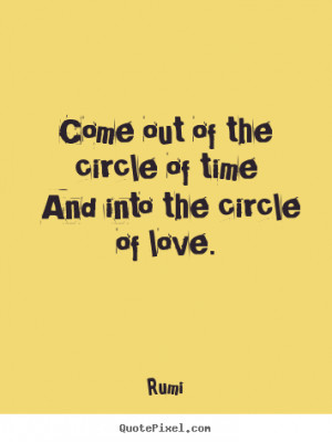 ... out of the circle of time and into the circle of love. - Love quotes