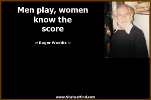 Men play, women know the score - Roger Woddis Quotes - StatusMind.com