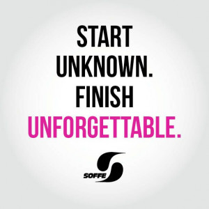 Start Unknown. Finish Unforgettable. #Soffe #Quote #Inspiration # ...