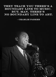 ... to music. But, man, there's no boundary line to art. - Charlie Parker