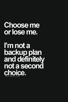 hear that, but even if you came back today 'choosing' me, the choice ...
