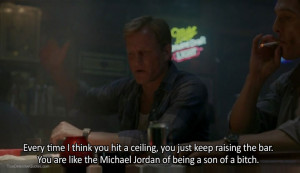 ... the bar. You are like the Michael Jordan of being a son of a bitch