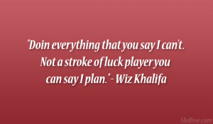 ... Not a stroke of luck player you can say I plan.” – Wiz Khalifa