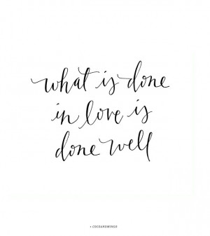 what is done in love is done well.