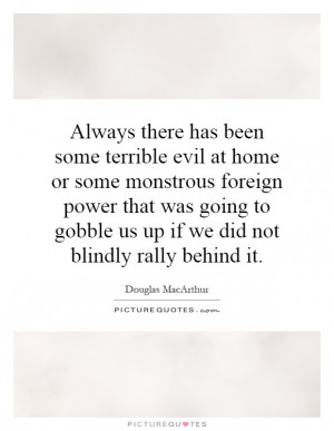 has been some terrible evil at home or some monstrous foreign power ...