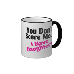 You Dont Scare Me I Have Daughters Mugs