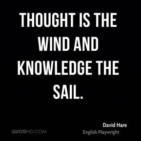 Thought is the wind and knowledge the sail.