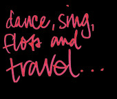 Dance, sing, floss, & travel…
