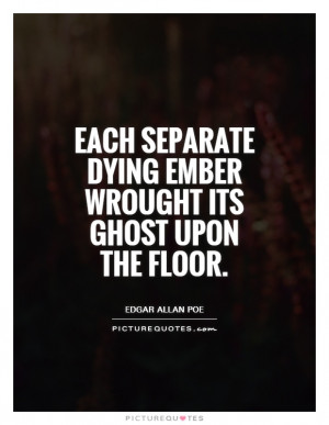 ... separate dying ember wrought its ghost upon the floor Picture Quote #1