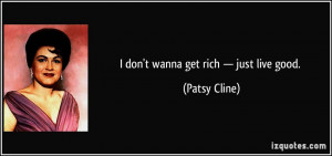 don't wanna get rich — just live good. - Patsy Cline