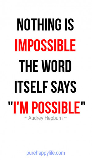 Nothing is IMPOSSIBLE, the word itself says ‘I’M Possible” !