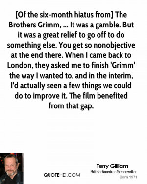 Of the six-month hiatus from] The Brothers Grimm, ... It was a gamble ...