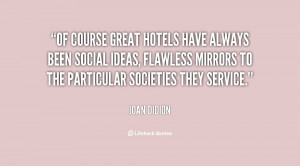 Of course great hotels have always been social ideas, flawless mirrors ...