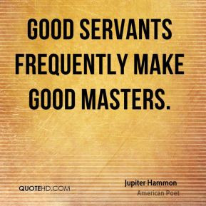 Jupiter Hammon - Good servants frequently make good masters.