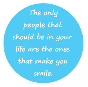 The only people that should be in your life are the ones that make you ...