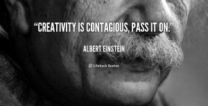 creativity creativity is contagious pass it on albert einstein