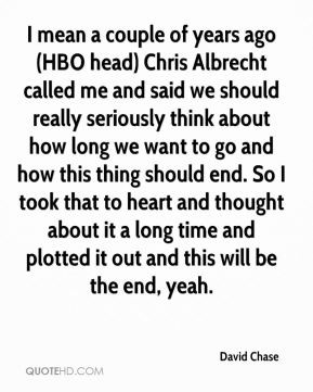 David Chase - I mean a couple of years ago (HBO head) Chris Albrecht ...