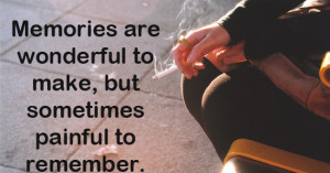memories are wonderful to make, but sometimes painful to remember.