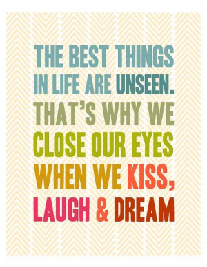 ... life are unseen. That’s why we close our eyes when we kiss, laugh