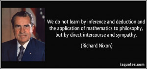 We do not learn by inference and deduction and the application of ...