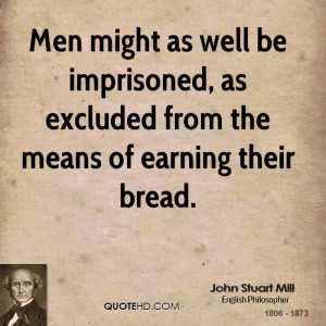 Men might as well be imprisoned, as excluded from the means of earning ...