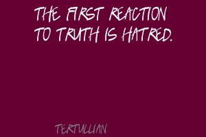 The first reaction to truth is hatred.
