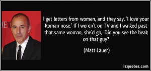 get letters from women, and they say, 'I love your Roman nose.' If I ...
