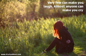Very few can make you laugh. Almost anyone can make you cry - Sad and ...