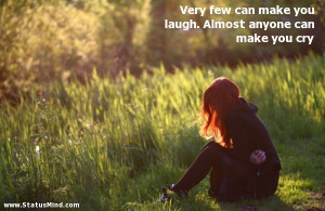 Very few can make you laugh. Almost anyone can make you cry - Sad and ...