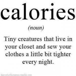Calories are tiny creatures...
