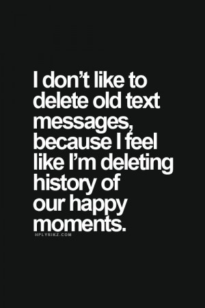 don t like to delete old text messages because i feel like i m ...