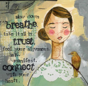 slow down, breathe, take it all in, trust, feel your aliveness, ask ...