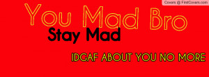 You Mad Bro Stay Maddd Profile Facebook Covers