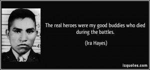 The real heroes were my good buddies who died during the battles ...