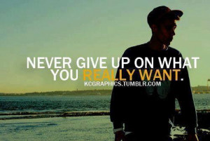 never give up on what you really want.