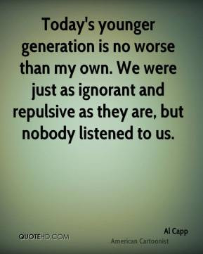 Today's younger generation is no worse than my own. We were just as ...