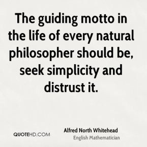 ... every natural philosopher should be, seek simplicity and distrust it