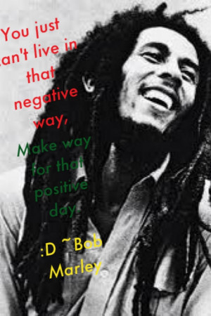 ... negative way, Make way for the positive day!! - Bob Marley #Reggae