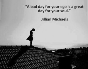 Jillian Michaels Quote: A Bad Day For Your Ego Is a Great Day For Your ...