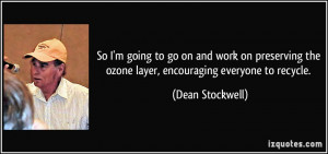 ... the ozone layer, encouraging everyone to recycle. - Dean Stockwell